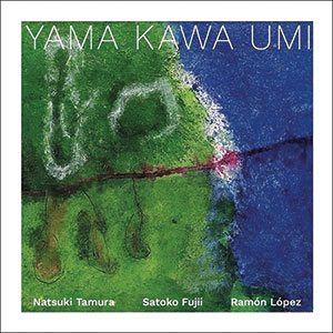 Review of Natsuki Tamura/Satoko Fujii/Ramón López: Yama Kawa Umi